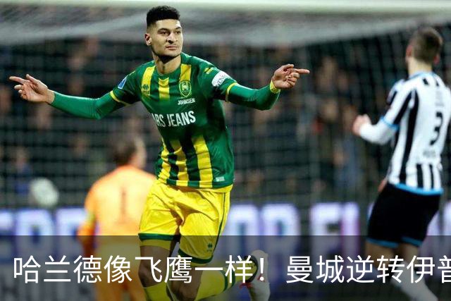 哈兰德像飞鹰一样！曼城逆转伊普斯维奇大展英姿！