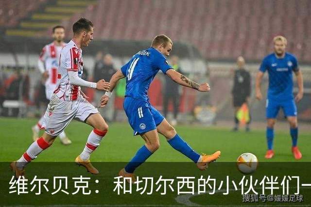 维尔贝克：和切尔西的小伙伴们一起成长，乐在其中！